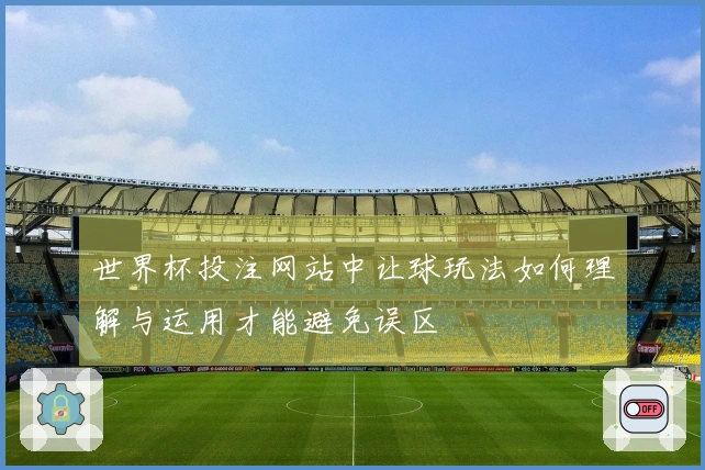 世界杯投注网站中让球玩法如何理解与运用才能避免误区